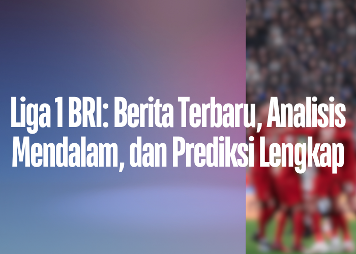 Liga 1 BRI: Berita Terbaru, Analisis Mendalam, dan Prediksi Lengkap Homepage