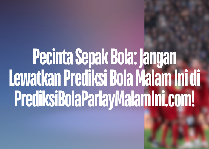 Pecinta Sepak Bola: Jangan Lewatkan Prediksi Bola Malam Ini di PrediksiBolaParlayMalamIni.com!